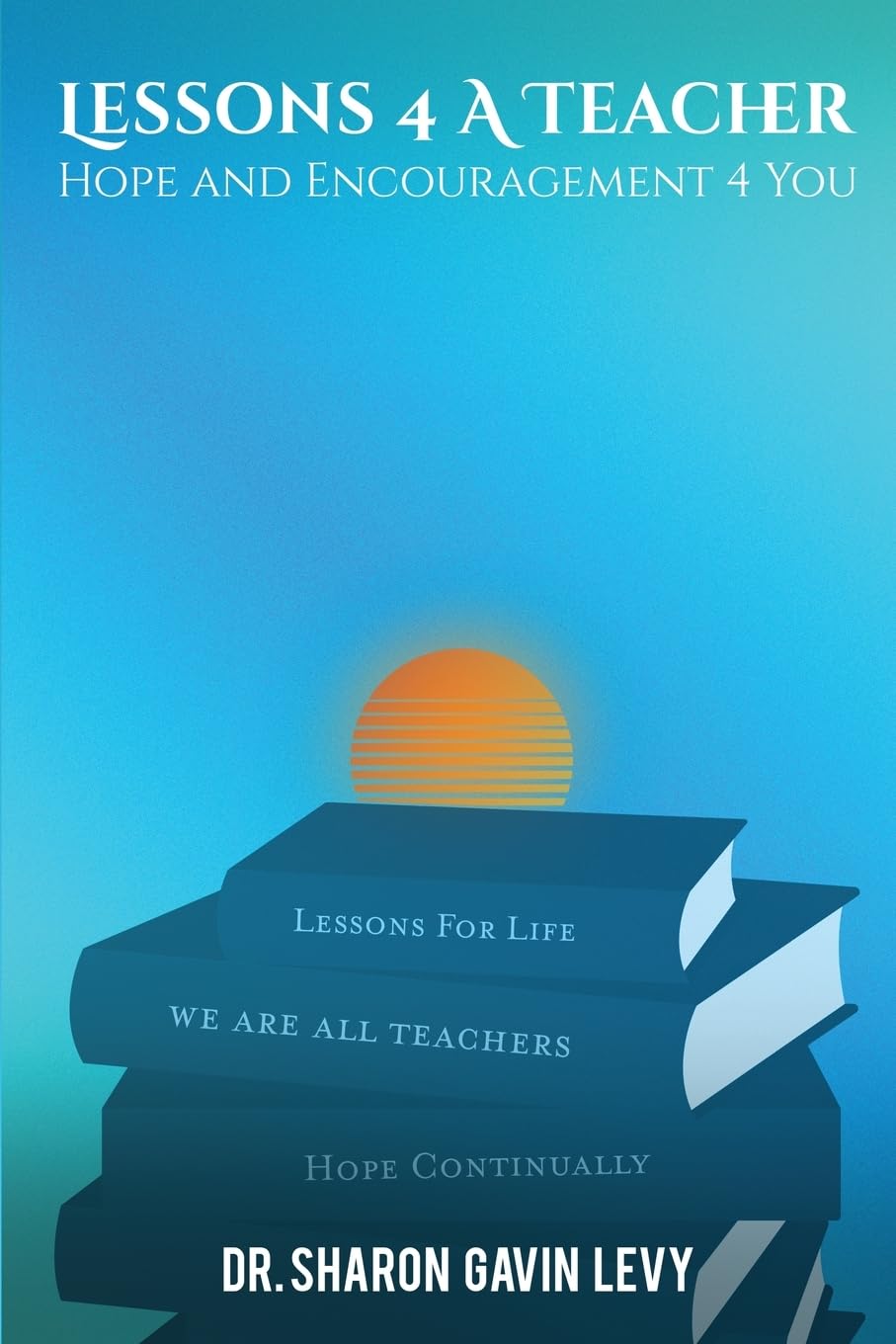 Renowned Educator Dr. Sharon Gavin Levy Releases Inspirational Book Lessons 4 a Teacher: Hope and Encouragement 4 You