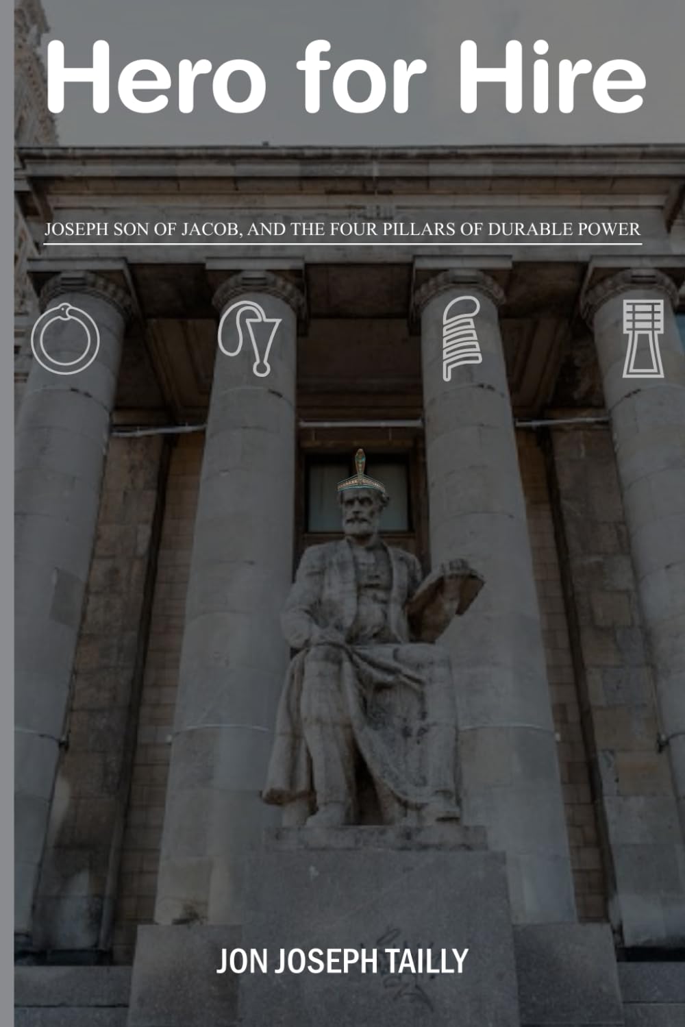 Unlock the Four Pillars of Durable Power With Jon Joseph Tailly’s New Book, "Hero for Hire: Joseph Son of Jacob and the Four Pillars of Durable Power"