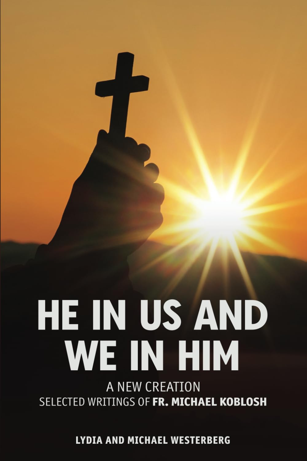 "He in Us and We in Him: Selected Writings and Sermons of Father Michael Koblosh" by Lydia and Michael Westerberg Unveils a Profound Tapestry of Orthodox Wisdom