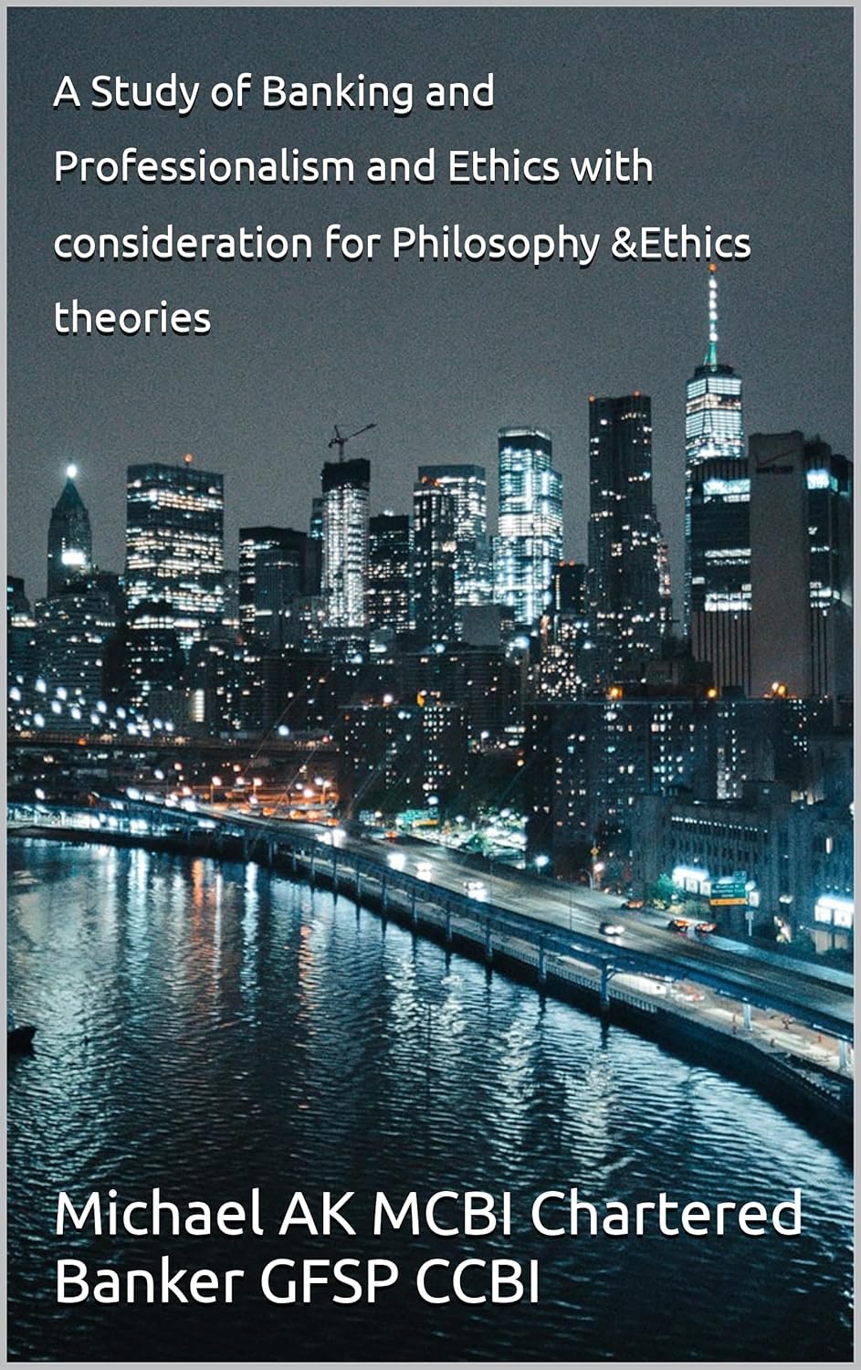 A Groundbreaking New Book: "A Study of Banking and Professionalism and Ethics with consideration for Philosophy & Ethics theories" by Michael AK MCBI Chartered Banker