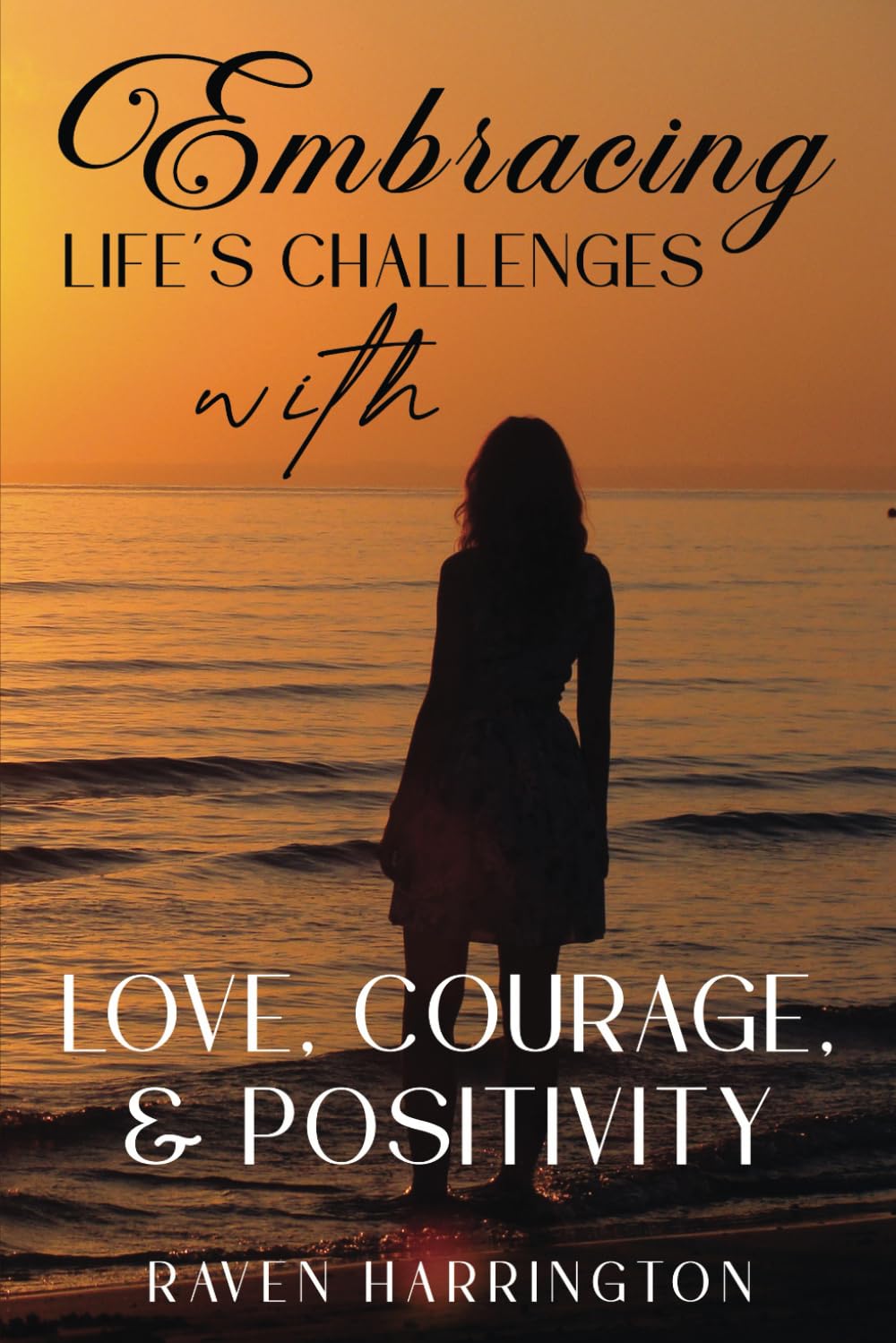 "Embracing Life's Challenges with Love, Courage, and Positivity" by Raven Harrington