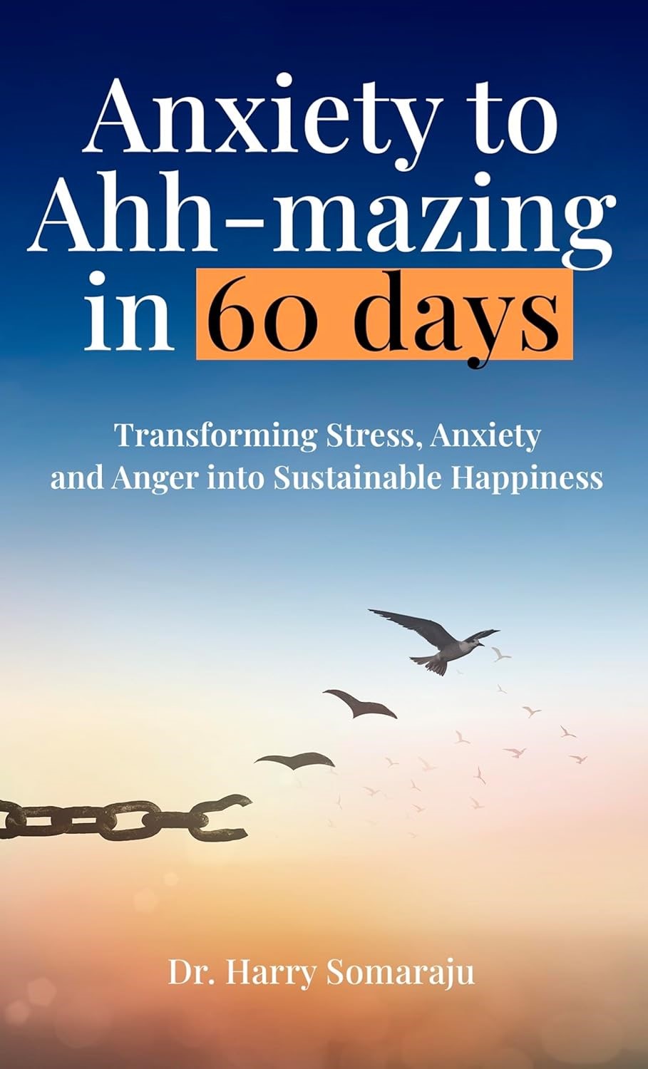 From Anxiety to Ahh-mazing: Dr. Harry Somaraju Unveils Transformative Guide to Sustainable Happiness in Just 60 Days