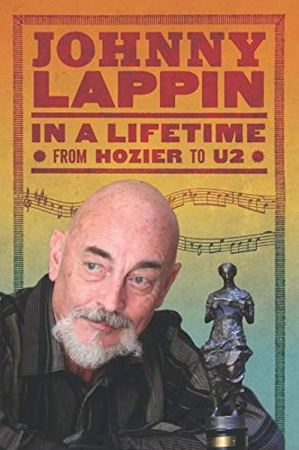 Johnny Lappin Releases Memoir, In a Lifetime: From Hozier to U2 - Offers A Deep Look At The Rise of Irish Music on the Global Stage